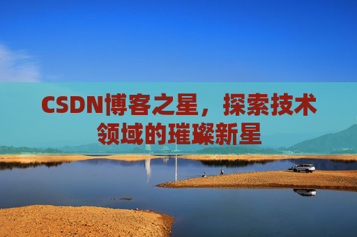 CSDN博客之星，探索技术领域的璀璨新星